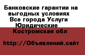 Банковские гарантии на выгодных условиях - Все города Услуги » Юридические   . Костромская обл.